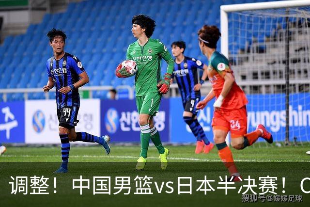 调整！中国男篮vs日本半决赛！CCTV5不直播，晋级面临五重压力